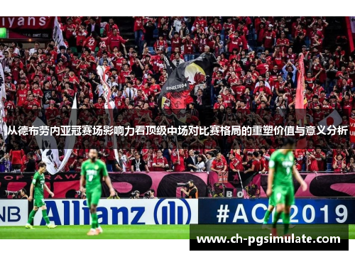 从德布劳内亚冠赛场影响力看顶级中场对比赛格局的重塑价值与意义分析 从德布劳内亚冠赛场影响力看顶级中场对比赛格局的重塑价值与意义分析