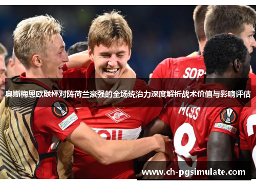 奥斯梅恩欧联杯对阵荷兰豪强的全场统治力深度解析战术价值与影响评估