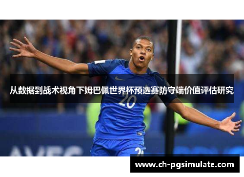 从数据到战术视角下姆巴佩世界杯预选赛防守端价值评估研究 从数据到战术视角下姆巴佩世界杯预选赛防守端价值评估研究