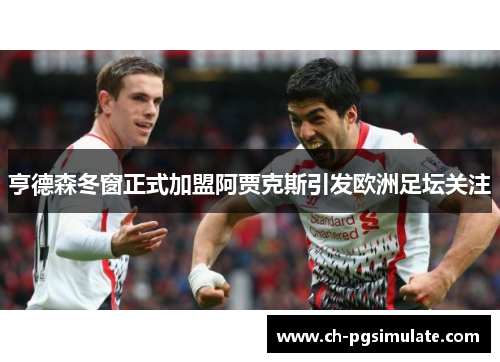 亨德森冬窗正式加盟阿贾克斯引发欧洲足坛关注 亨德森冬窗正式加盟阿贾克斯引发欧洲足坛关注