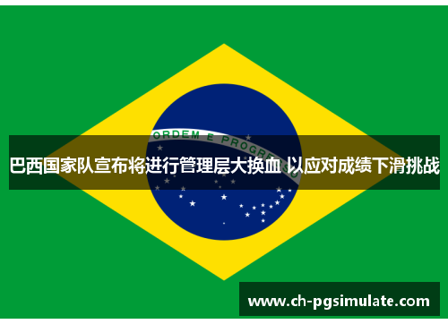巴西国家队宣布将进行管理层大换血 以应对成绩下滑挑战 巴西国家队宣布将进行管理层大换血 以应对成绩下滑挑战