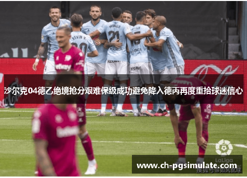 沙尔克04德乙绝境抢分艰难保级成功避免降入德丙再度重拾球迷信心