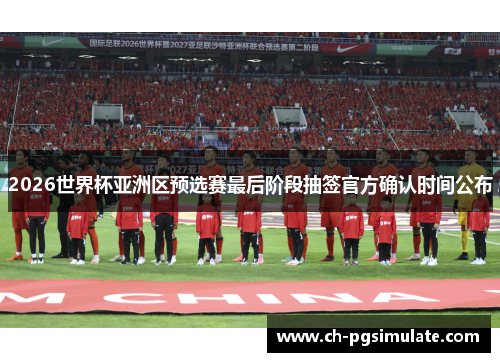 2026世界杯亚洲区预选赛最后阶段抽签官方确认时间公布 2026世界杯亚洲区预选赛最后阶段抽签官方确认时间公布