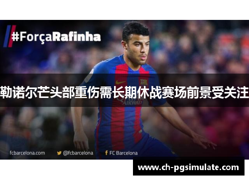 勒诺尔芒头部重伤需长期休战赛场前景受关注