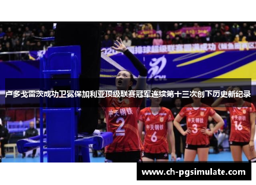 卢多戈雷茨成功卫冕保加利亚顶级联赛冠军连续第十三次创下历史新纪录