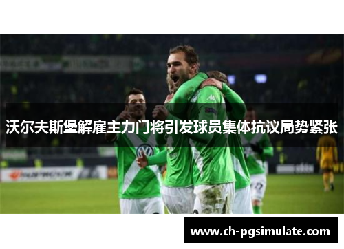 沃尔夫斯堡解雇主力门将引发球员集体抗议局势紧张