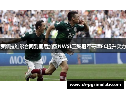 罗斯拉维尔合同到期后加盟NWSL卫冕冠军哥谭FC提升实力