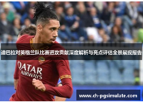迪巴拉对英格兰队比赛进攻贡献深度解析与亮点评估全景展现报告