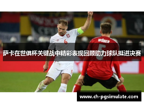 萨卡在世俱杯关键战中精彩表现回顾助力球队挺进决赛