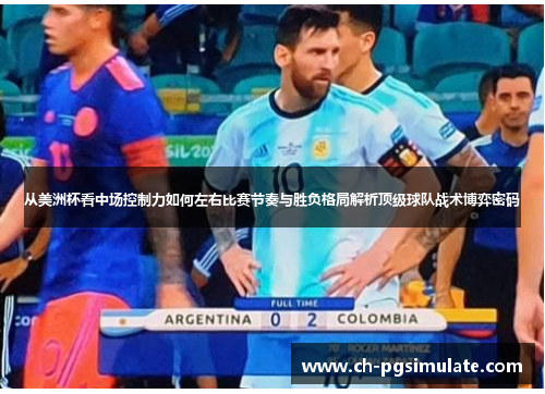从美洲杯看中场控制力如何左右比赛节奏与胜负格局解析顶级球队战术博弈密码 从美洲杯看中场控制力如何左右比赛节奏与胜负格局解析顶级球队战术博弈密码
