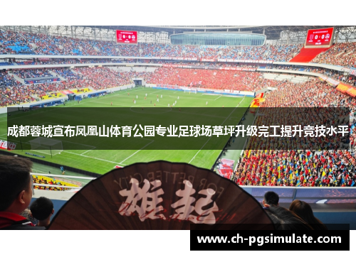 成都蓉城宣布凤凰山体育公园专业足球场草坪升级完工提升竞技水平