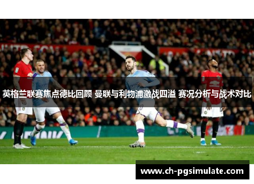 英格兰联赛焦点德比回顾 曼联与利物浦激战四溢 赛况分析与战术对比 英格兰联赛焦点德比回顾 曼联与利物浦激战四溢 赛况分析与战术对比